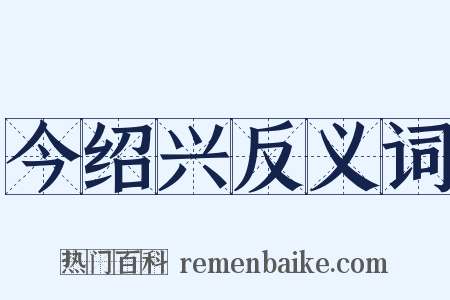 今绍兴反义词是什么意思的图片